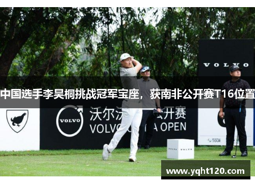 中国选手李昊桐挑战冠军宝座,获南非公开赛T16位置